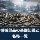 機械部品の基礎知識と名称一覧｜選び方・活用までガイド